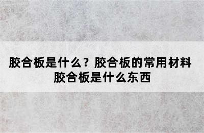 胶合板是什么？胶合板的常用材料 胶合板是什么东西